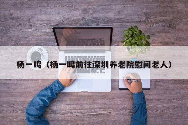 杨一鸣（杨一鸣前往深圳养老院慰问老人）