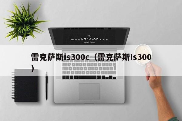 雷克萨斯is300c（雷克萨斯Is300）
