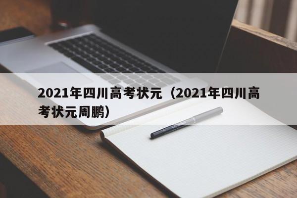 2021年四川高考状元（2021年四川高考状元周鹏）