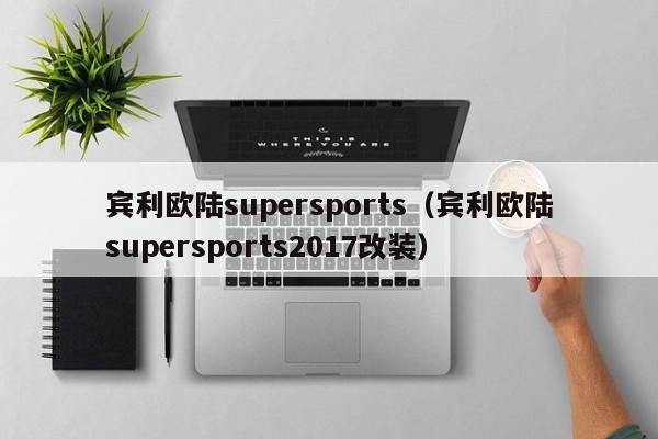 宾利欧陆supersports（宾利欧陆supersports2017改装）