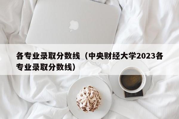 各专业录取分数线（中央财经大学2023各专业录取分数线）
