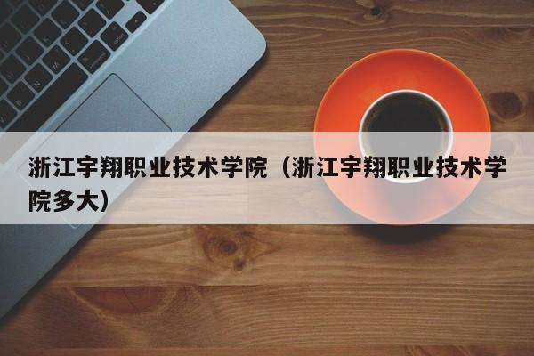 浙江宇翔职业技术学院（浙江宇翔职业技术学院多大）