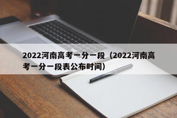 2022河南高考一分一段（2022河南高考一分一段表公布时间）