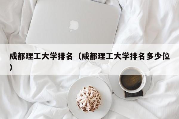成都理工大学排名（成都理工大学排名多少位）