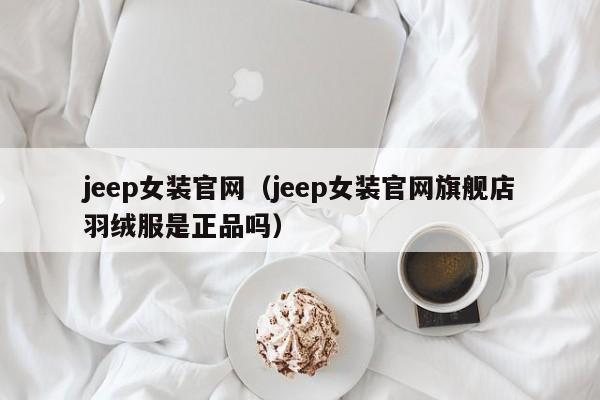 jeep女装官网（jeep女装官网旗舰店羽绒服是正品吗）