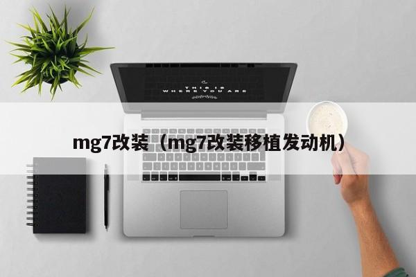 mg7改装（mg7改装移植发动机）
