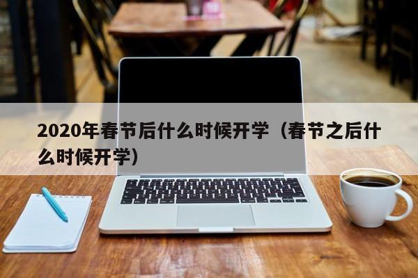2020年春节后什么时候开学（春节之后什么时候开学）