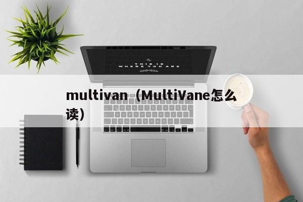 multivan（MultiVane怎么读）