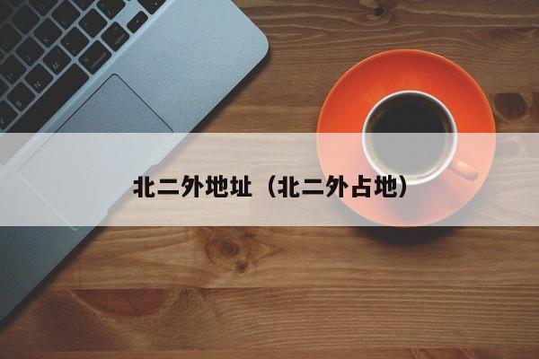 北二外地址（北二外占地）