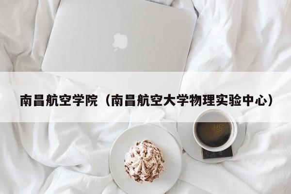 南昌航空学院（南昌航空大学物理实验中心）