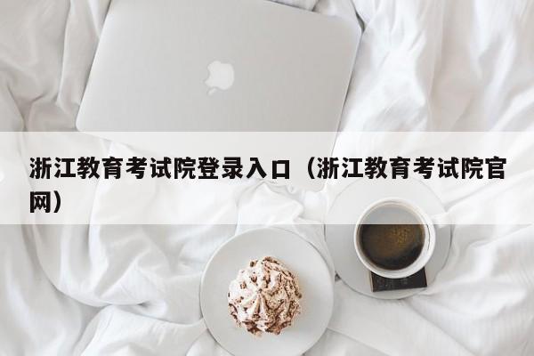 浙江教育考试院登录入口（浙江教育考试院官网）