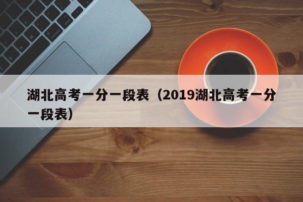 湖北高考一分一段表（2019湖北高考一分一段表）