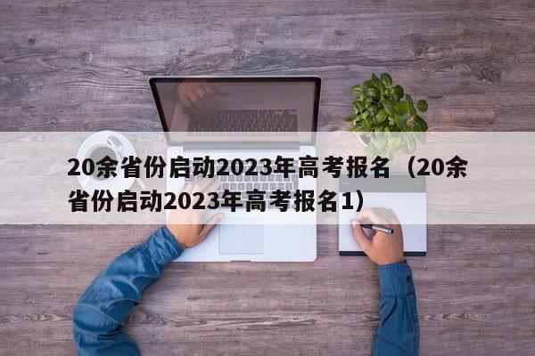 20余省份启动2023年高考报名（20余省份启动2023年高考报名1）