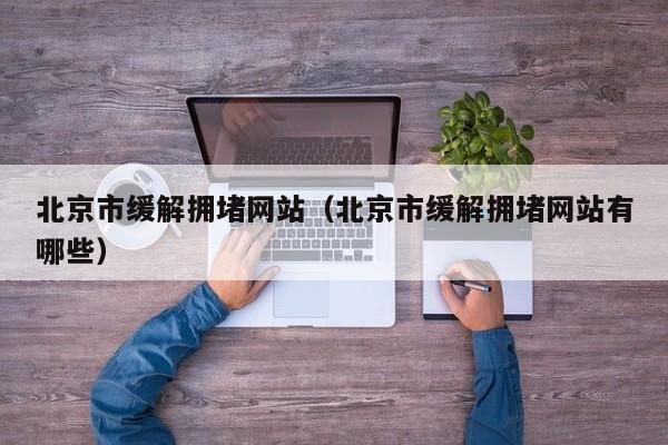 北京市缓解拥堵网站（北京市缓解拥堵网站有哪些）