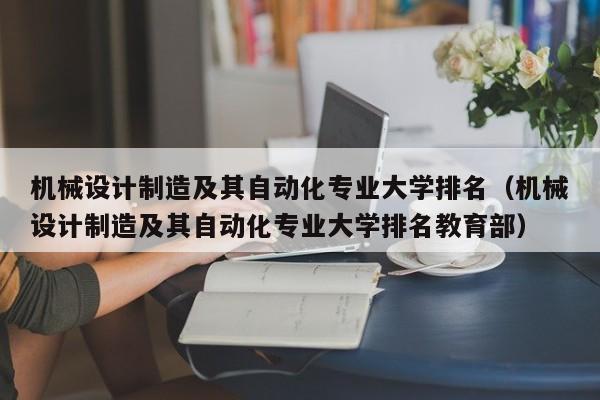 机械设计制造及其自动化专业大学排名（机械设计制造及其自动化专业大学排名教育部）