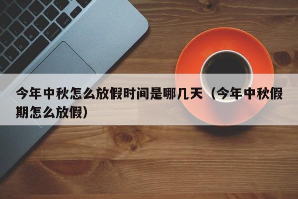 今年中秋怎么放假时间是哪几天（今年中秋假期怎么放假）
