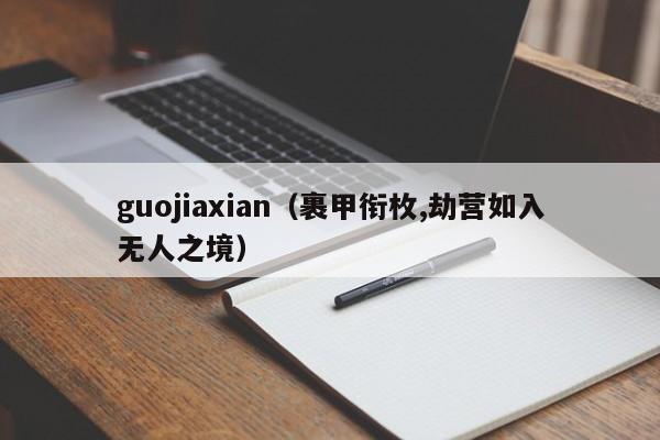 guojiaxian（裹甲衔枚,劫营如入无人之境）