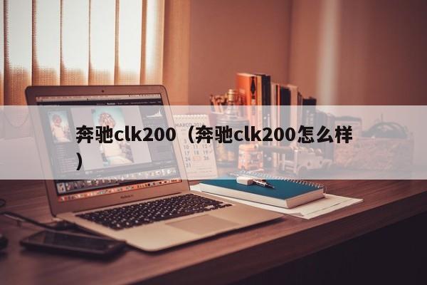 奔驰clk200（奔驰clk200怎么样）