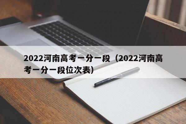 2022河南高考一分一段（2022河南高考一分一段位次表）