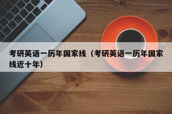 考研英语一历年国家线（考研英语一历年国家线近十年）