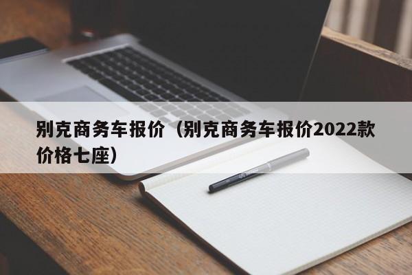 别克商务车报价（别克商务车报价2022款价格七座）