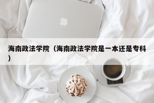 海南政法学院（海南政法学院是一本还是专科）