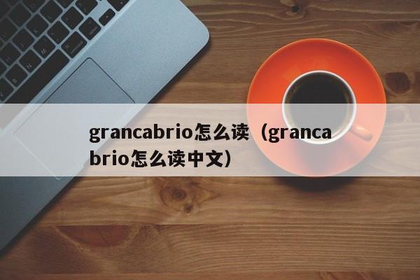 grancabrio怎么读（grancabrio怎么读中文）