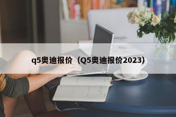 q5奥迪报价（Q5奥迪报价2023）
