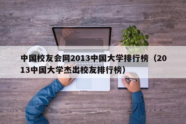 中国校友会网2013中国大学排行榜（2013中国大学杰出校友排行榜）