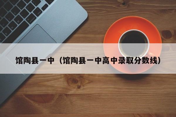 馆陶县一中（馆陶县一中高中录取分数线）