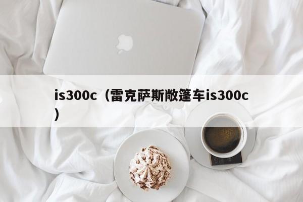 is300c（雷克萨斯敞篷车is300c）