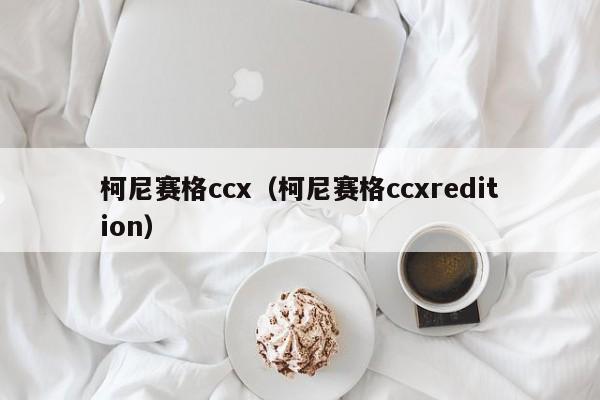 柯尼赛格ccx（柯尼赛格ccxredition）