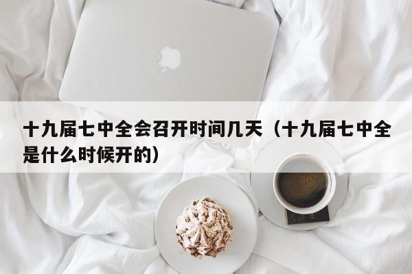 十九届七中全会召开时间几天（十九届七中全是什么时候开的）