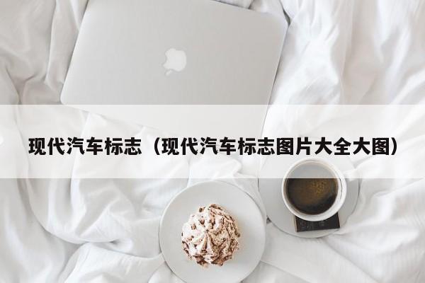 现代汽车标志（现代汽车标志图片大全大图）