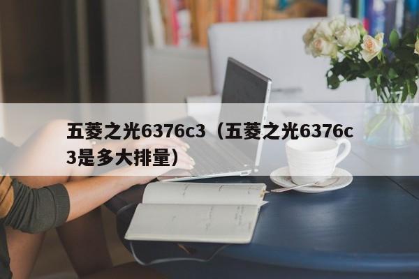 五菱之光6376c3（五菱之光6376c3是多大排量）