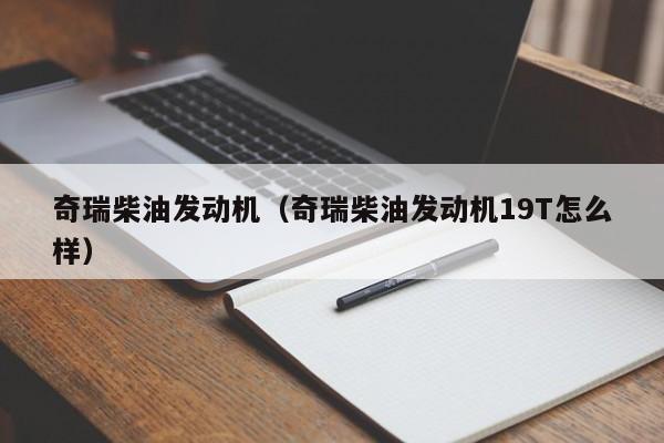 奇瑞柴油发动机（奇瑞柴油发动机19T怎么样）