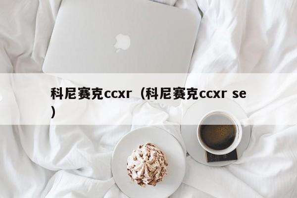 科尼赛克ccxr（科尼赛克ccxr se）
