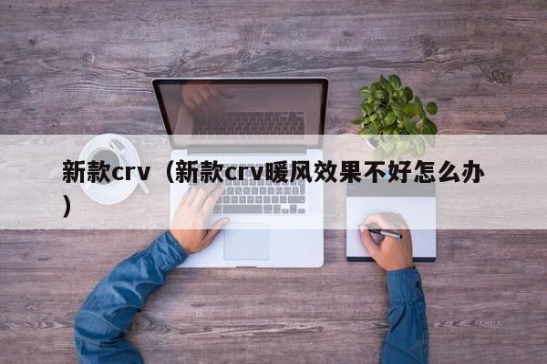 新款crv（新款crv暖风效果不好怎么办）