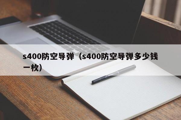 s400防空导弹（s400防空导弹多少钱一枚）