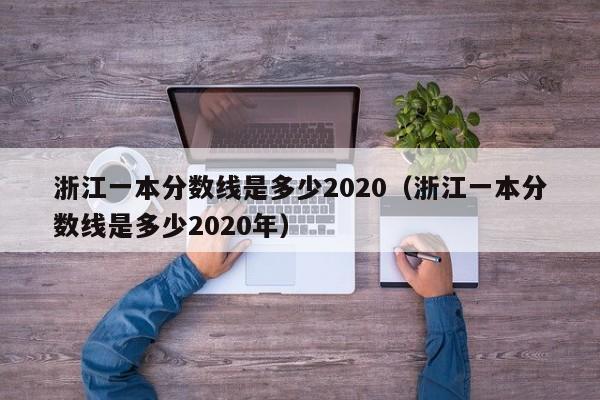 浙江一本分数线是多少2020（浙江一本分数线是多少2020年）