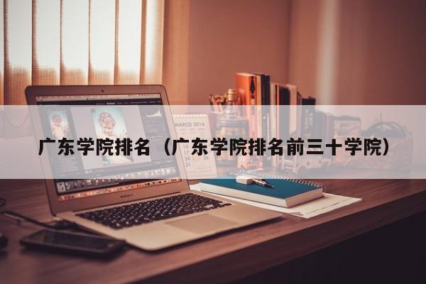 广东学院排名（广东学院排名前三十学院）