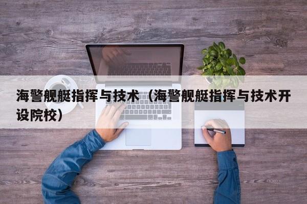海警舰艇指挥与技术（海警舰艇指挥与技术开设院校）