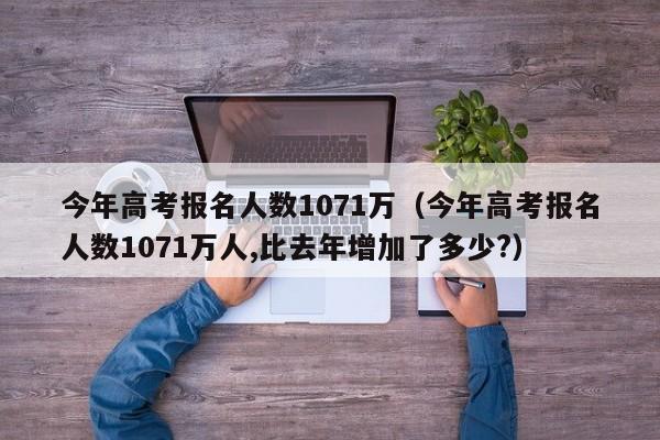 今年高考报名人数1071万（今年高考报名人数1071万人,比去年增加了多少?）