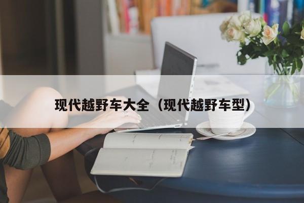 现代越野车大全（现代越野车型）