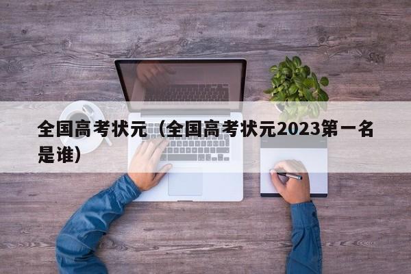 全国高考状元（全国高考状元2023第一名是谁）