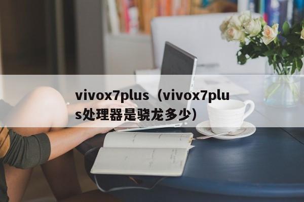 vivox7plus（vivox7plus处理器是骁龙多少）