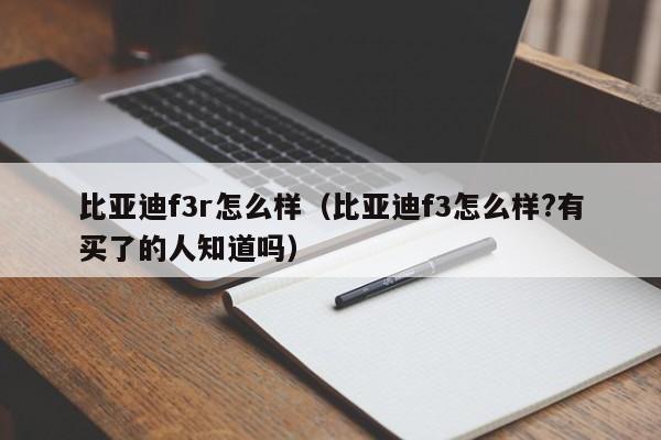 比亚迪f3r怎么样（比亚迪f3怎么样?有买了的人知道吗）