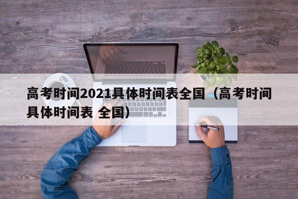 高考时间2021具体时间表全国（高考时间具体时间表 全国）