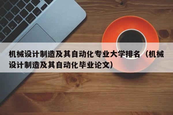 机械设计制造及其自动化专业大学排名（机械设计制造及其自动化毕业论文）