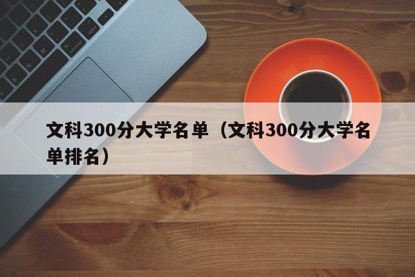文科300分大学名单（文科300分大学名单排名）